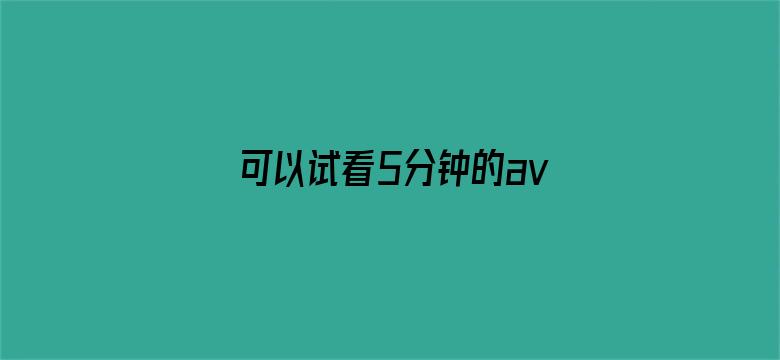 >可以试看5分钟的av大片横幅海报图